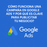 ¿Cómo funciona una campaña en Google Ads y por qué es clave para publicitar tu negocio?