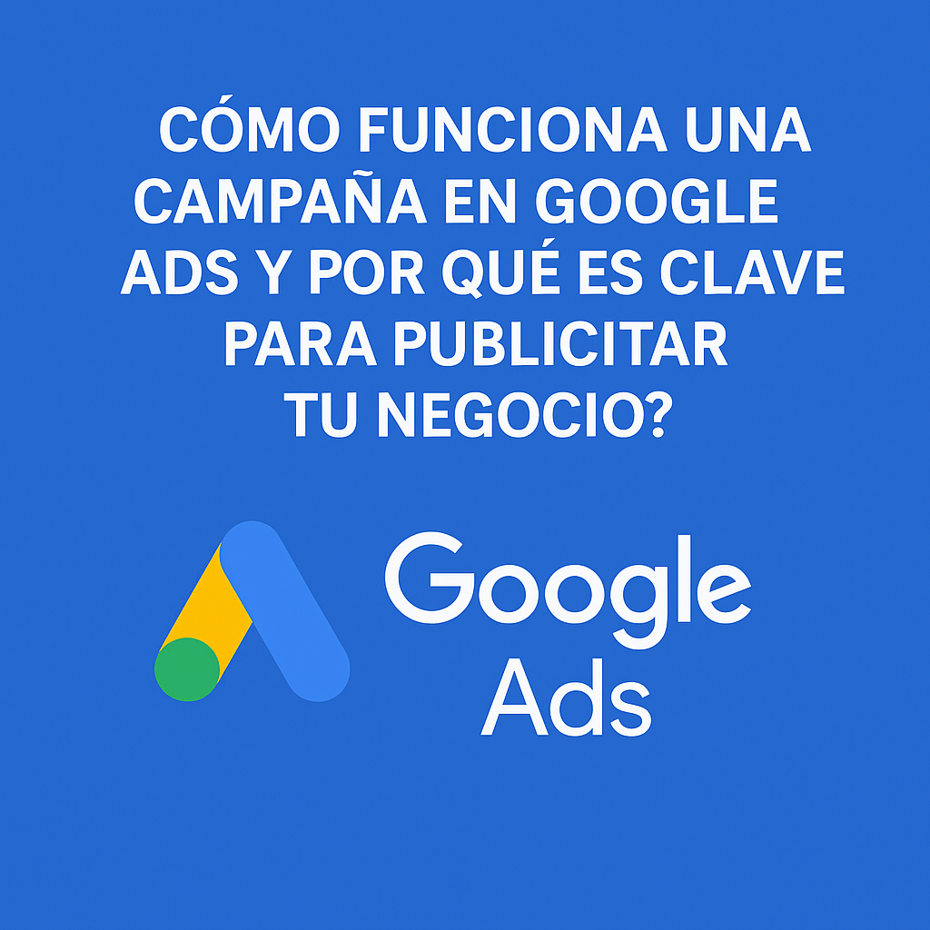 Cómo Funciona Una Campaña En Google Ads Y Por Qué Es Clave Para Tu Negocio.